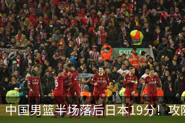 中国男篮半场落后日本19分！攻防两端被爆，郭士强毫无办法，真危险了